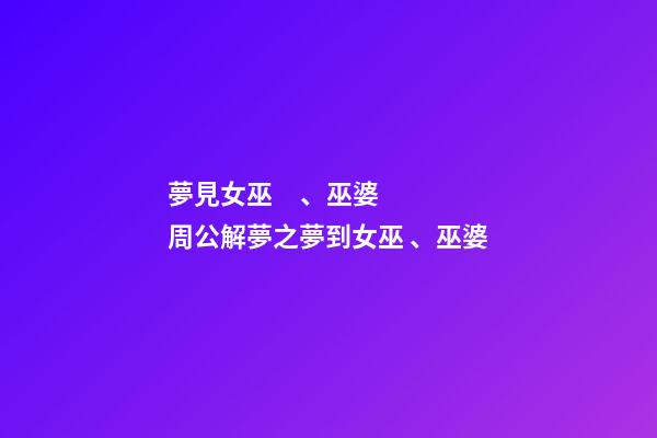 夢見女巫、巫婆　周公解夢之夢到女巫、巫婆